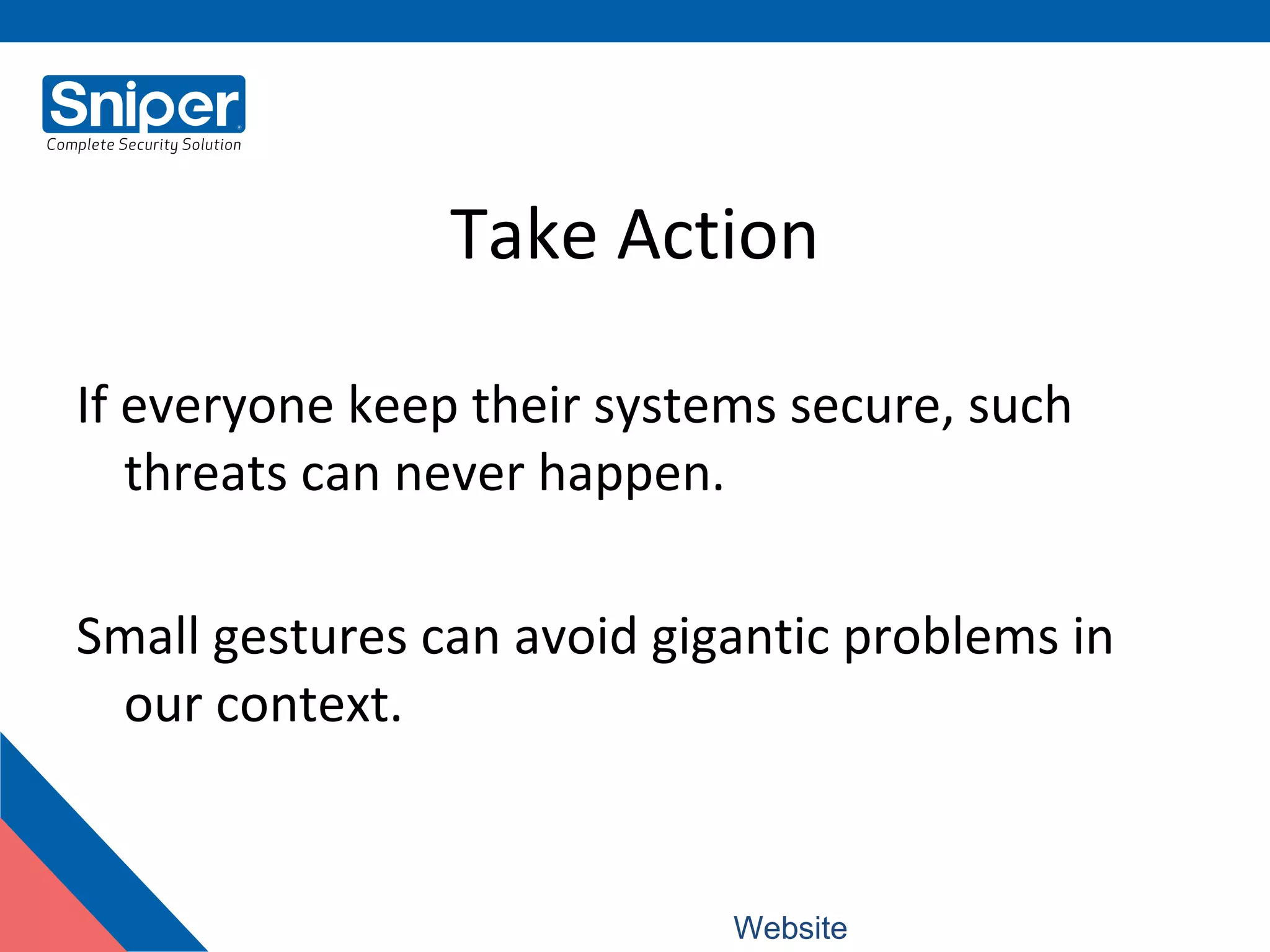 Take Action
If everyone keep their systems secure, such
threats can never happen.
Small gestures can avoid gigantic problems in
our context.
Website: www.snipercorporation.com
 