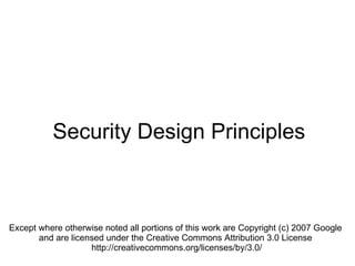 Security Design Principles Except where otherwise noted all portions of this work are Copyright (c) 2007 Google  and are licensed under the Creative Commons Attribution 3.0 License  http://creativecommons.org/licenses/by/3.0/ 