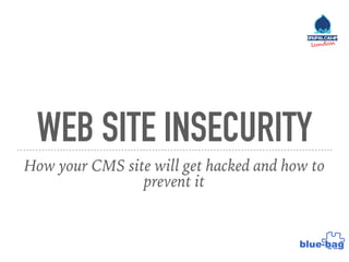 WEB SITE INSECURITY
How your CMS site will get hacked and how to
prevent it
 