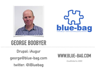 GEORGE BOOBYER
Drupal: iAugur 
george@blue-bag.com
twitter: @iBluebag
WWW.BLUE-BAG.COM
Established in 2000
 