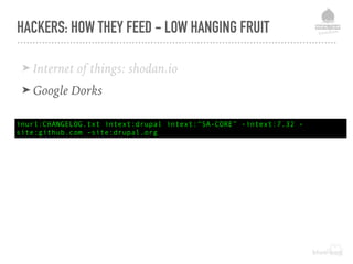 HACKERS: HOW THEY FEED - LOW HANGING FRUIT
inurl:CHANGELOG.txt intext:drupal intext:"SA-CORE" -intext:7.32 -
site:github.com -site:drupal.org
➤ Internet of things: shodan.io
➤ Google Dorks
 