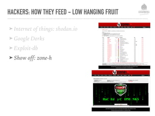 HACKERS: HOW THEY FEED - LOW HANGING FRUIT
➤ Internet of things: shodan.io
➤ Google Dorks
➤ Exploit-db
➤ Show off: zone-h
 