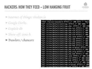 HACKERS: HOW THEY FEED - LOW HANGING FRUIT
➤ Internet of things: shodan.io
➤ Google Dorks
➤ Exploit-db
➤ Show off: zone-h
➤ Trawlers / chancers
 