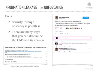 INFORMATION LEAKAGE != OBFUSCATION
Cons:
➤ Security through
obscurity is pointless
➤ There are many ways
that you can determine
the CMS and its version
https://www.drupal.org/node/766404
 