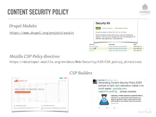 CONTENT SECURITY POLICY
Mozilla CSP Policy directives
https://developer.mozilla.org/en/docs/Web/Security/CSP/CSP_policy_directives
Drupal Modules
https://www.drupal.org/project/seckit
CSP Builders
 