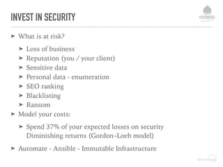 INVEST IN SECURITY
➤ What is at risk?
➤ Loss of business
➤ Reputation (you / your client)
➤ Sensitive data
➤ Personal data...