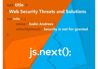 var title = 
“Web Security Threats and Solutions”; 
var info = { 
name: “Ivelin Andreev”, 
otherOptional: “Security is not for granted” 
Sofia 
NovN 2o3v ,2 23,0 210414 
}; 
 