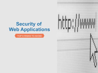 Security of
Web Applications
   TOP 6 RISKS TO AVOID
 