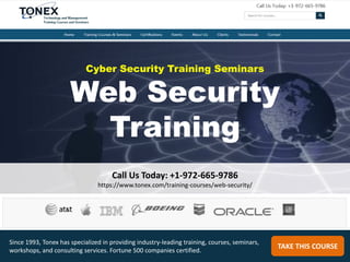 Cyber Security Training Seminars
Web Security
Training
Call Us Today: +1-972-665-9786
https://www.tonex.com/training-courses/web-security/
TAKE THIS COURSE
Since 1993, Tonex has specialized in providing industry-leading training, courses, seminars,
workshops, and consulting services. Fortune 500 companies certified.
 