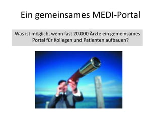 Ein gemeinsames MEDI-Portal
Was ist möglich, wenn fast 20.000 Ärzte ein gemeinsames
Portal für Kollegen und Patienten aufbauen?
 