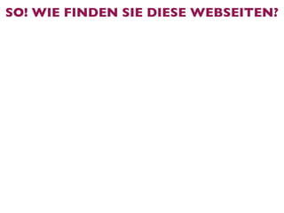 SO! WIE FINDEN SIE DIESE WEBSEITEN?
 