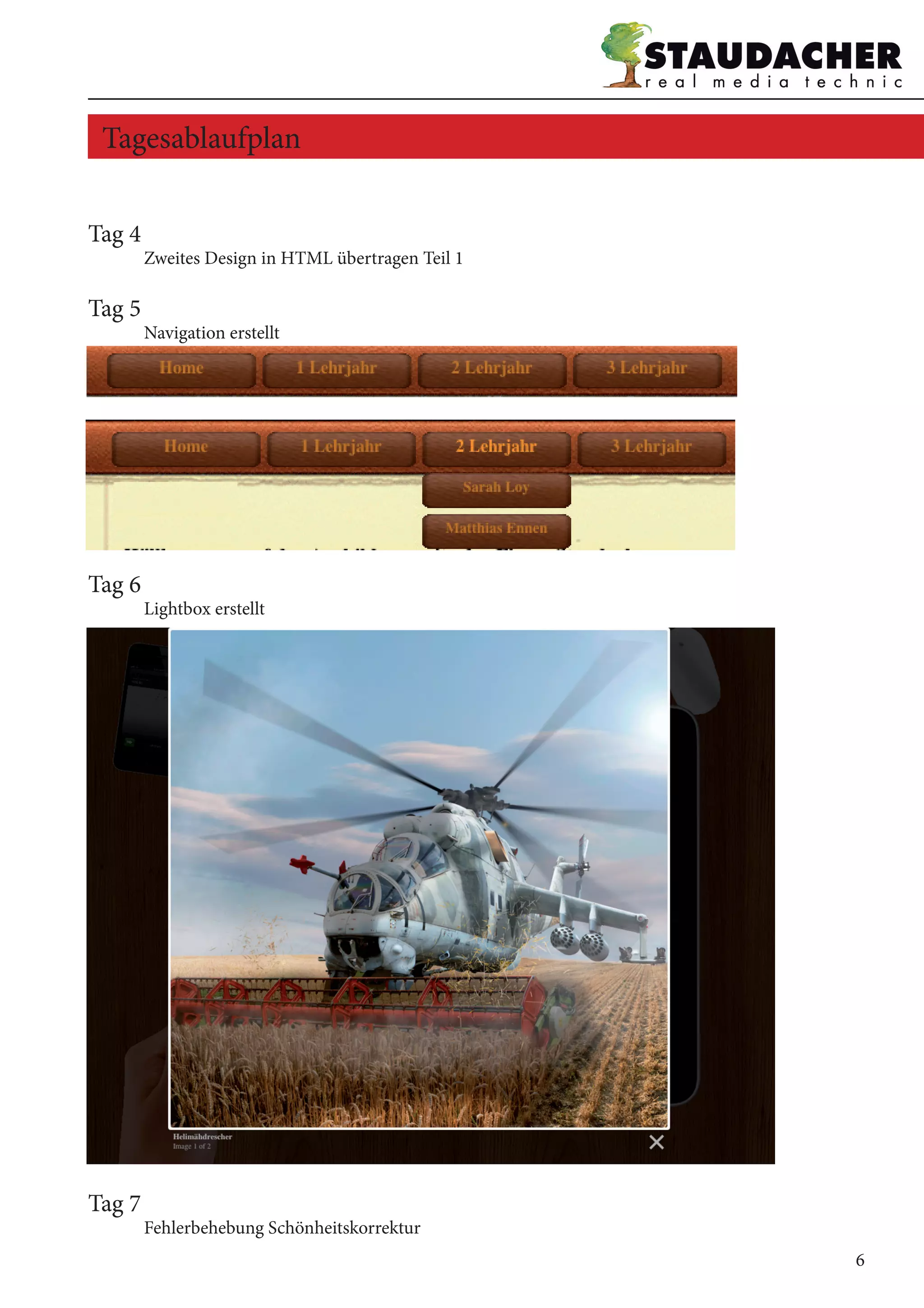 Tag 4
	 Zweites Design in HTML übertragen Teil 1
Tag 5
	 Navigation erstellt
Tag 6
	 Lightbox erstellt
Tag 7	
	 Fehlerbehebung Schönheitskorrektur
Tagesablaufplan
6
 