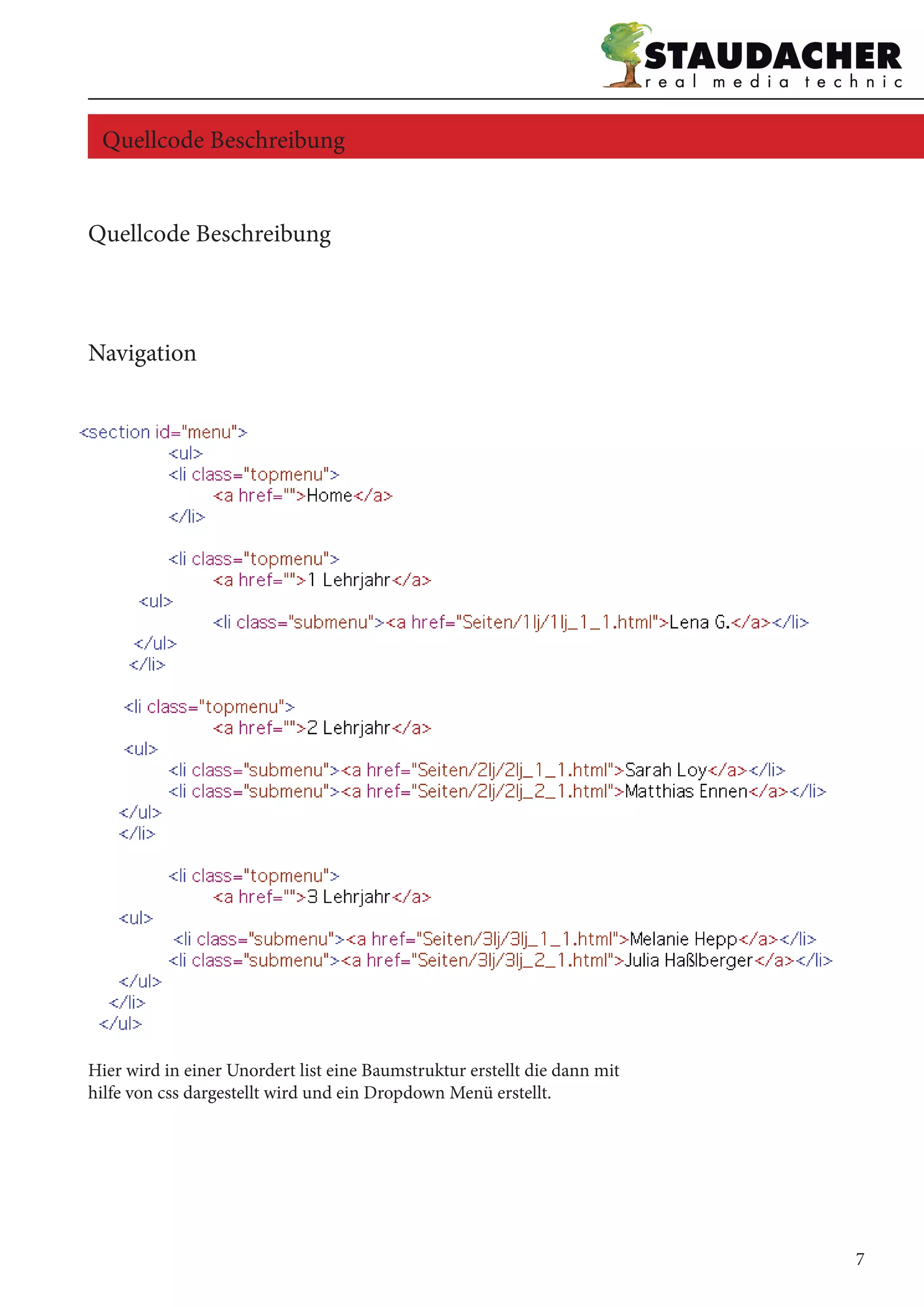 Quellcode Beschreibung
Navigation
Hier wird in einer Unordert list eine Baumstruktur erstellt die dann mit
hilfe von css dargestellt wird und ein Dropdown Menü erstellt.
Quellcode Beschreibung
7
 