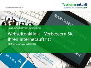 www.tourismuszukunft.de




  Herzlich Willkommen zum Seminar


  Webseitenklinik – Verbessern Sie
  Ihren Internetauftritt
  GCB Seminartage IMEX 2012
 