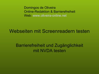 Webseiten mit Screenreadern testen Barrierefreiheit und Zugänglichkeit mit NVDA testen Domingos de Oliveira  Online-Redaktion & Barrierefreiheit  Web:  www.oliveira-online.net 