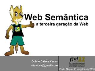 Web Semântica
    a terceira geração da Web




 Otávio Calaça Xavier
 otaviocx@gmail.com
                        Porto Alegre, 21 de julho de 2010
 