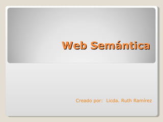 Web Semántica Creado por:  Licda. Ruth Ramírez 