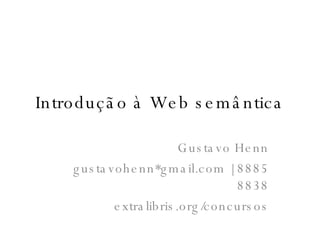 Introdução à Web semântica Gustavo Henn gustavohenn*gmail.com | 8885 8838 extralibris.org/concursos 