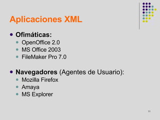 Aplicaciones XML Ofimáticas: OpenOffice 2.0 MS Office 2003 FileMaker Pro 7.0 Navegadores  (Agentes de Usuario): Mozilla Firefox Amaya MS Explorer 