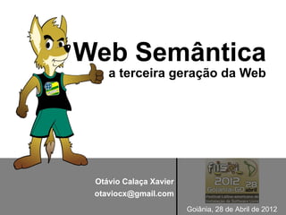 Web Semântica
    a terceira geração da Web




 Otávio Calaça Xavier
 otaviocx@gmail.com
                        Goiânia, 28 de Abril de 2012
 