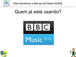 Web Semântica e Bancos de Dados NoSQL


 Quem já está usando?




                                        25
 