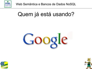 Web Semântica e Bancos de Dados NoSQL


 Quem já está usando?




                                        27
 