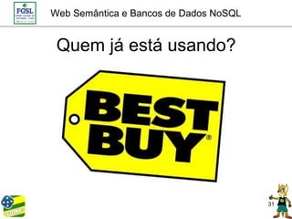 Web Semântica e Bancos de Dados NoSQL


 Quem já está usando?




                                        31
 