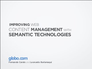 IMPROVING WEB
CONTENT MANAGEMENT WITH
SEMANTIC TECHNOLOGIES



globo.com
Fernando Carolo and Leonardo Burlamaqui
 