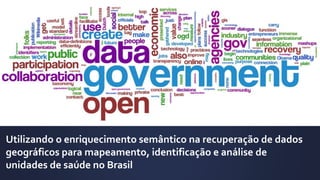 Utilizando o enriquecimento semântico na recuperação de dados
geográficos para mapeamento, identificação e análise de
unidades de saúde no Brasil
 