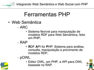Integrando Web Semântica e Web Social com PHP


       Ferramentas PHP
• Web Semântica
    – ARC
        • Sistema flexível para manipulação de
          modelos RDF para Web Semântica, feito
          em PHP;
    – RAP
        • RDF API for PHP: Sistema para análise,
          consulta, manipulação e provimento de
          modelos RDF;
    – pOWL
        • Editor OWL, em PHP, e API para OWL
          baseada no RAP.                          25
 