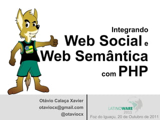 Integrando
  Web Social e
Web Semântica
       com PHP


Otávio Calaça Xavier
otaviocx@gmail.com
         @otaviocx
                       Foz do Iguaçu, 20 de Outubro de 2011
 