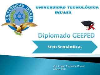 UNIVERSIDAD TECNOLÓGICA ISRAEL Diplomado GEEPED Ing. Edgar Toapanta Moreno Marzo 2011 