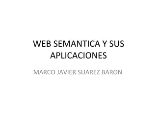 WEB SEMANTICA Y SUS APLICACIONES MARCO JAVIER SUAREZ BARON  