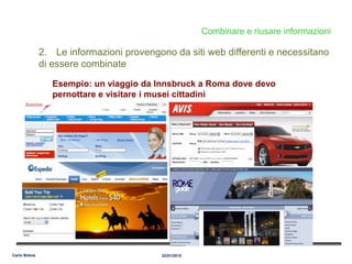 Combinare e riusare informazioni
2. Le informazioni provengono da siti web differenti e necessitano
di essere combinate
Esempio: un viaggio da Innsbruck a Roma dove devo
pernottare e visitare i musei cittadini
22/01/2015Carlo Bidoia
 