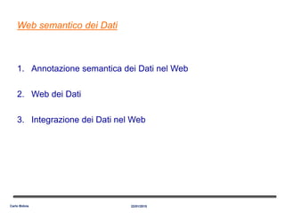 Web semantico dei Dati
1. Annotazione semantica dei Dati nel Web
2. Web dei Dati
3. Integrazione dei Dati nel Web
22/01/2015Carlo Bidoia
 