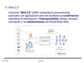 3- Web 2.0
Il termine "Web 2.0" (2004–presente) è comunemente
associato con applicazioni web che facilitano la condivisione
interattiva di informazioni, l’interoperabilità, design centrato
sull’utente, e la collaborazione nel World-Wide Web
22/01/2015Carlo Bidoia
 