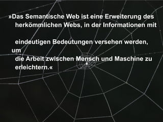»Das Semantische Web ist eine Erweiterung des    herkömmlichen Webs, in der Informationen mit    eindeutigen Bedeutungen versehen werden, um    die Arbeit zwischen Mensch und Maschine zu    erleichtern.« Tim Berners-Lee 