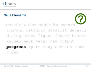 Neue Elemente article aside audio bb canvas command datagrid datalist details dialog embed figure footer header keygen mark meter nav output progress rp rt ruby section time video 