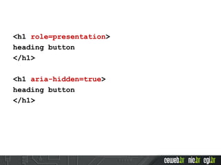 <h1 role=presentation>
heading button
</h1>
<h1 aria-hidden=true>
heading button
</h1>
 