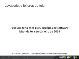 Web Aim Screen Reader Survey
Fonte: http://webaim.org/projects/screenreadersurvey5/#javascript
Pesquisa feita com 1465 usuários de software
leitor de tela em Janeiro de 2014
Javascript e leitores de tela
 