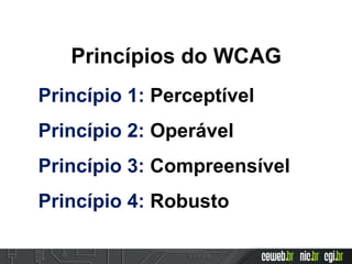 Princípio 1: Perceptível
Princípio 2: Operável
Princípio 3: Compreensível
Princípio 4: Robusto
Princípios do WCAG
 