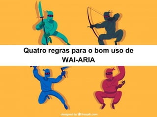 Quatro regras para o bom uso de
WAI-ARIA
 