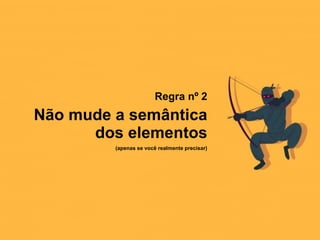 Regra nº 2
Não mude a semântica
dos elementos
(apenas se você realmente precisar)
 