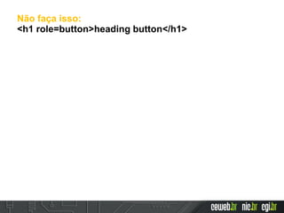Não faça isso:
<h1 role=button>heading button</h1>
 