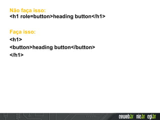 Não faça isso:
<h1 role=button>heading button</h1>
Faça isso:
<h1>
<button>heading button</button>
</h1>
 