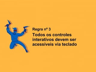 Regra nº 3
Todos os controles
interativos devem ser
acessíveis via teclado
 