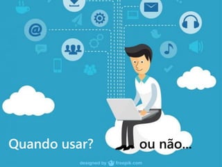 Quando usar? ou não...
 
