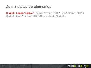 Definir status de elementos
<input type="radio" name="exemplo01" id="exemplo01">
<label for="exemplo01">Unchecked</label>
 