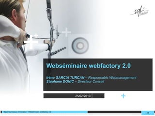 Webséminaire webfactory 2.0 Irène GARCIA TURCAN  – Responsable Webmanagement Stéphane DONIC  – Directeur Conseil #   + SQLI, fournisseur d'innovation - Webséminaire webfactory 2.0 25/02/2010 