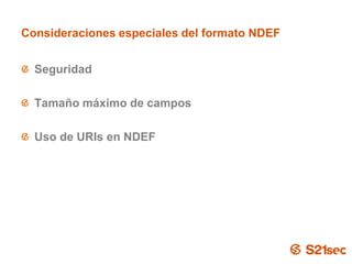 Consideraciones especiales del formato NDEF


  Seguridad

  Tamaño máximo de campos

  Uso de URIs en NDEF




                        Pág. 11
 